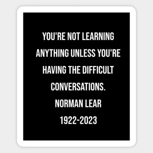 Norman Lear Quote You're not learning anything unless you're having the difficult conversations. Magnet